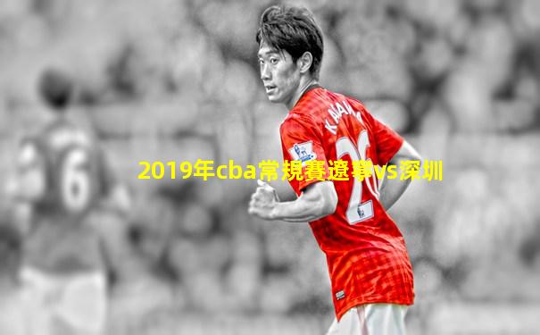 2019年cba常規賽遼寧vs深圳
