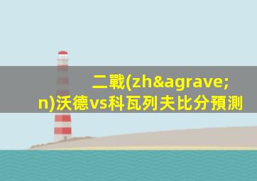 二戰(zhàn)沃德vs科瓦列夫比分預測