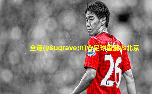 全運(yùn)會足球重慶vs北京