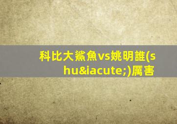 科比大鯊魚vs姚明誰(shuí)厲害